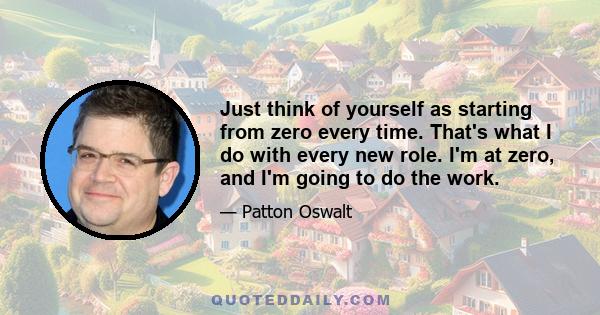 Just think of yourself as starting from zero every time. That's what I do with every new role. I'm at zero, and I'm going to do the work.