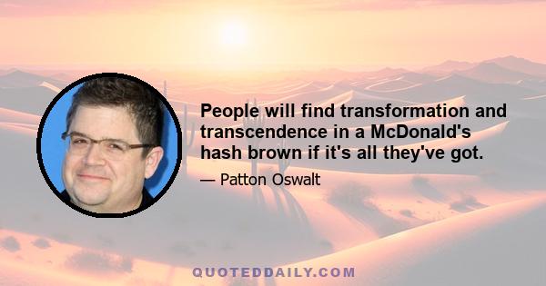 People will find transformation and transcendence in a McDonald's hash brown if it's all they've got.