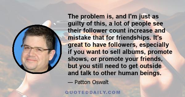 The problem is, and I'm just as guilty of this, a lot of people see their follower count increase and mistake that for friendships. It's great to have followers, especially if you want to sell albums, promote shows, or