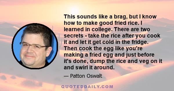 This sounds like a brag, but I know how to make good fried rice. I learned in college. There are two secrets - take the rice after you cook it and let it get cold in the fridge. Then cook the egg like you're making a