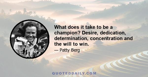 What does it take to be a champion? Desire, dedication, determination, concentration and the will to win.