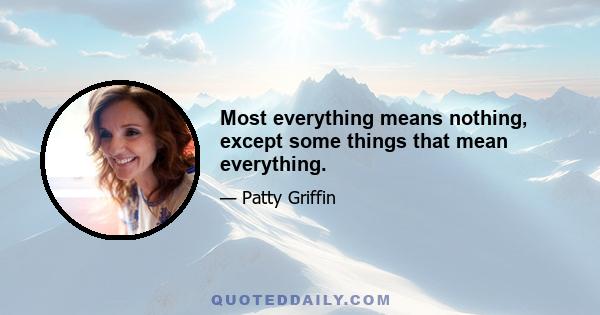 Most everything means nothing, except some things that mean everything.