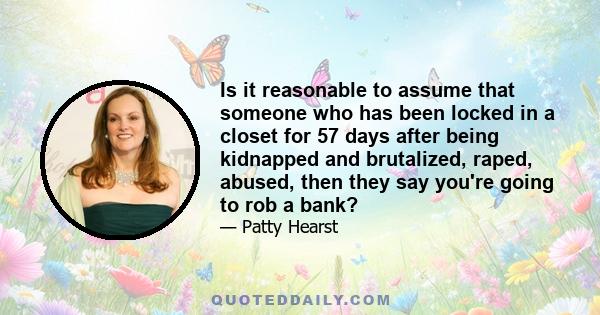 Is it reasonable to assume that someone who has been locked in a closet for 57 days after being kidnapped and brutalized, raped, abused, then they say you're going to rob a bank?