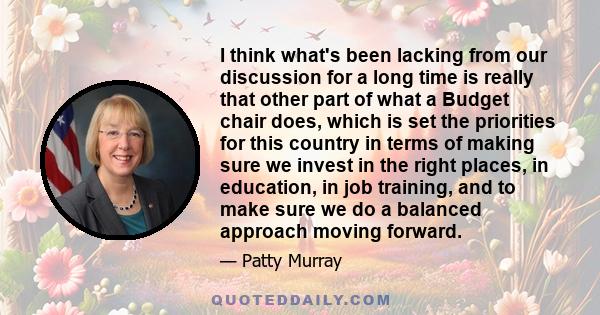 I think what's been lacking from our discussion for a long time is really that other part of what a Budget chair does, which is set the priorities for this country in terms of making sure we invest in the right places,