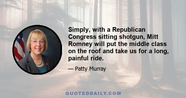 Simply, with a Republican Congress sitting shotgun, Mitt Romney will put the middle class on the roof and take us for a long, painful ride.