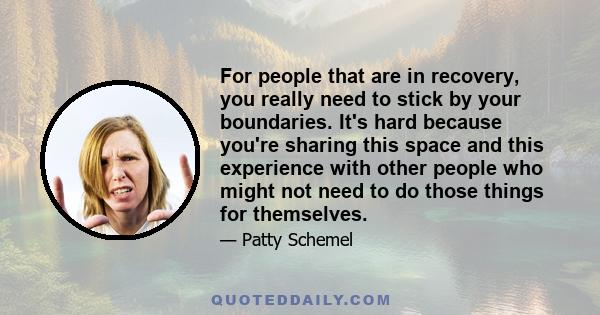 For people that are in recovery, you really need to stick by your boundaries. It's hard because you're sharing this space and this experience with other people who might not need to do those things for themselves.