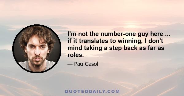 I'm not the number-one guy here ... if it translates to winning, I don't mind taking a step back as far as roles.