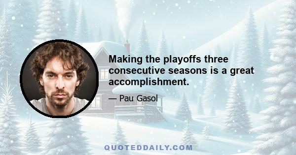 Making the playoffs three consecutive seasons is a great accomplishment.