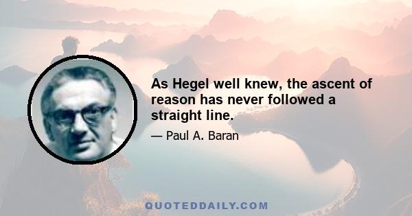 As Hegel well knew, the ascent of reason has never followed a straight line.