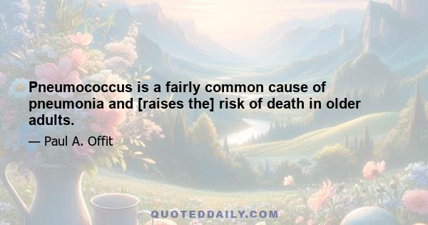 Pneumococcus is a fairly common cause of pneumonia and [raises the] risk of death in older adults.