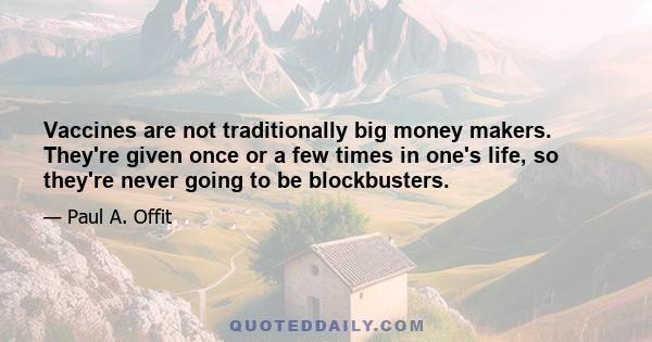 Vaccines are not traditionally big money makers. They're given once or a few times in one's life, so they're never going to be blockbusters.