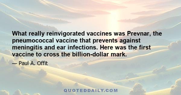 What really reinvigorated vaccines was Prevnar, the pneumococcal vaccine that prevents against meningitis and ear infections. Here was the first vaccine to cross the billion-dollar mark.