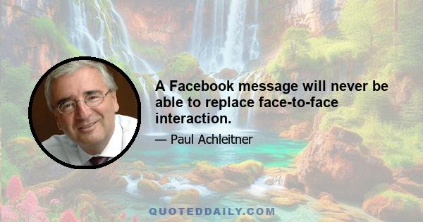 A Facebook message will never be able to replace face-to-face interaction.