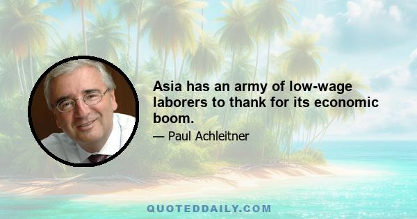 Asia has an army of low-wage laborers to thank for its economic boom.