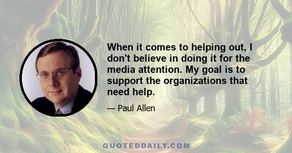 When it comes to helping out, I don't believe in doing it for the media attention. My goal is to support the organizations that need help.