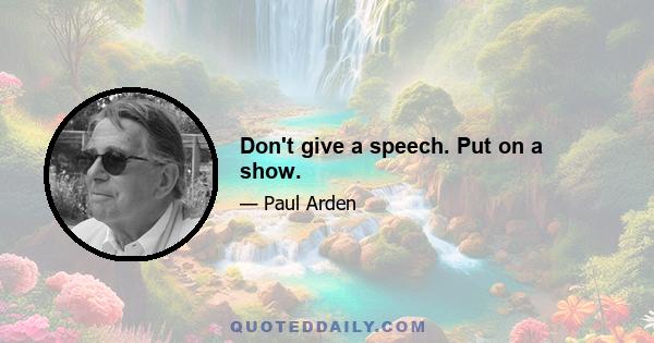 Don't give a speech. Put on a show.