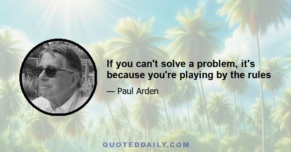 If you can't solve a problem, it's because you're playing by the rules