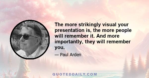 The more strikingly visual your presentation is, the more people will remember it. And more importantly, they will remember you.