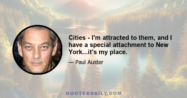 Cities - I'm attracted to them, and I have a special attachment to New York...it's my place.