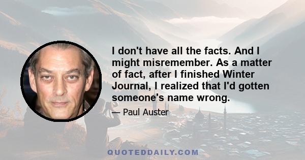 I don't have all the facts. And I might misremember. As a matter of fact, after I finished Winter Journal, I realized that I'd gotten someone's name wrong.