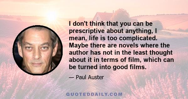 I don't think that you can be prescriptive about anything, I mean, life is too complicated. Maybe there are novels where the author has not in the least thought about it in terms of film, which can be turned into good