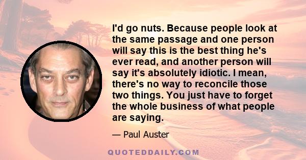 I'd go nuts. Because people look at the same passage and one person will say this is the best thing he's ever read, and another person will say it's absolutely idiotic. I mean, there's no way to reconcile those two