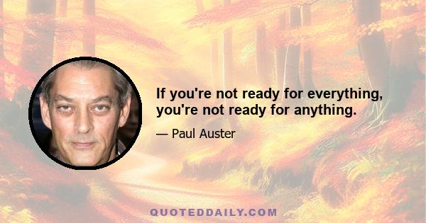 If you're not ready for everything, you're not ready for anything.