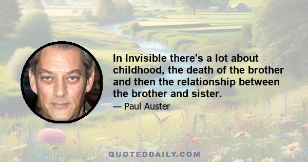 In Invisible there's a lot about childhood, the death of the brother and then the relationship between the brother and sister.