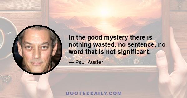 In the good mystery there is nothing wasted, no sentence, no word that is not significant.