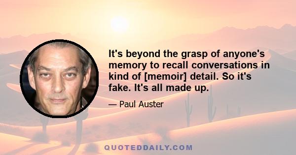 It's beyond the grasp of anyone's memory to recall conversations in kind of [memoir] detail. So it's fake. It's all made up.