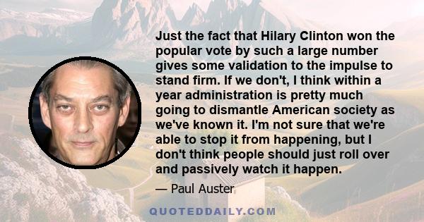 Just the fact that Hilary Clinton won the popular vote by such a large number gives some validation to the impulse to stand firm. If we don't, I think within a year administration is pretty much going to dismantle