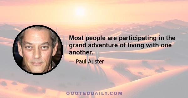 Most people are participating in the grand adventure of living with one another.