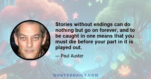 Stories without endings can do nothing but go on forever, and to be caught in one means that you must die before your part in it is played out.