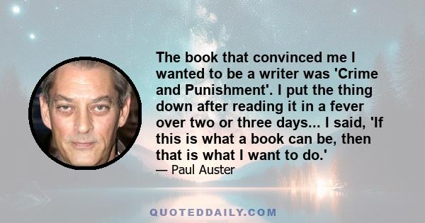 The book that convinced me I wanted to be a writer was 'Crime and Punishment'. I put the thing down after reading it in a fever over two or three days... I said, 'If this is what a book can be, then that is what I want