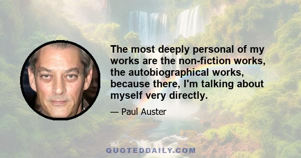 The most deeply personal of my works are the non-fiction works, the autobiographical works, because there, I'm talking about myself very directly.