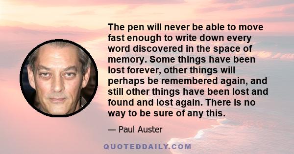 The pen will never be able to move fast enough to write down every word discovered in the space of memory. Some things have been lost forever, other things will perhaps be remembered again, and still other things have