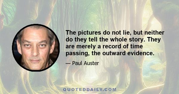 The pictures do not lie, but neither do they tell the whole story. They are merely a record of time passing, the outward evidence.