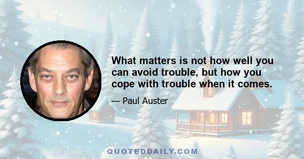 What matters is not how well you can avoid trouble, but how you cope with trouble when it comes.