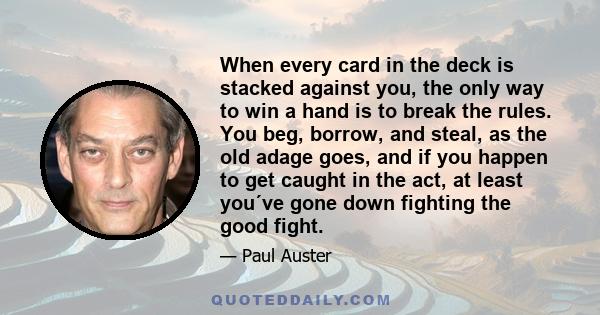 When every card in the deck is stacked against you, the only way to win a hand is to break the rules. You beg, borrow, and steal, as the old adage goes, and if you happen to get caught in the act, at least you´ve gone