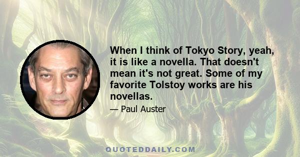 When I think of Tokyo Story, yeah, it is like a novella. That doesn't mean it's not great. Some of my favorite Tolstoy works are his novellas.