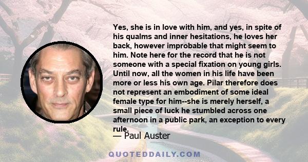 Yes, she is in love with him, and yes, in spite of his qualms and inner hesitations, he loves her back, however improbable that might seem to him. Note here for the record that he is not someone with a special fixation