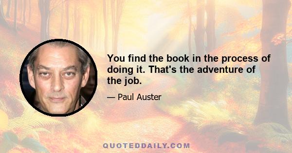 You find the book in the process of doing it. That's the adventure of the job.