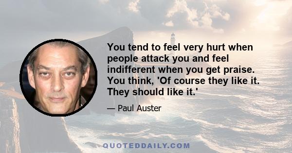 You tend to feel very hurt when people attack you and feel indifferent when you get praise. You think, 'Of course they like it. They should like it.'