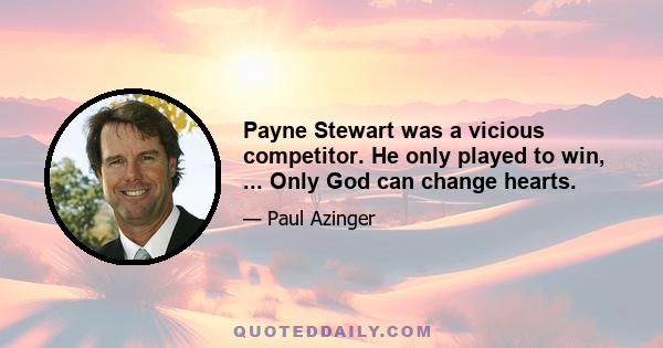 Payne Stewart was a vicious competitor. He only played to win, ... Only God can change hearts.