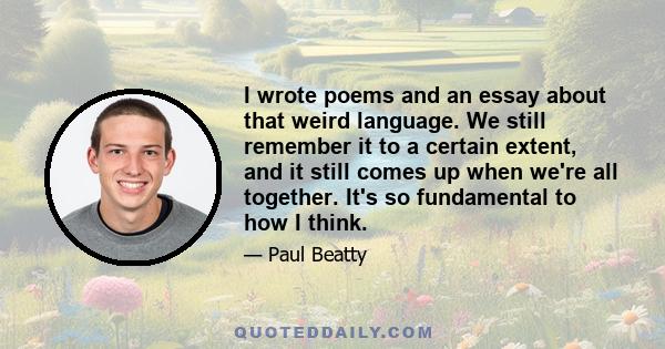 I wrote poems and an essay about that weird language. We still remember it to a certain extent, and it still comes up when we're all together. It's so fundamental to how I think.