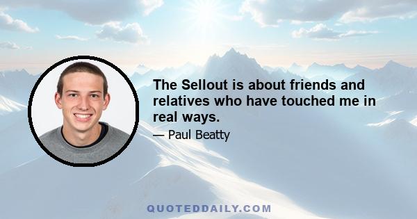 The Sellout is about friends and relatives who have touched me in real ways.