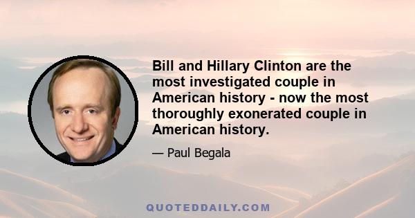 Bill and Hillary Clinton are the most investigated couple in American history - now the most thoroughly exonerated couple in American history.