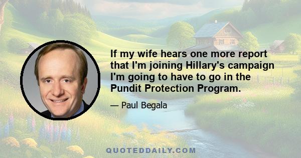 If my wife hears one more report that I'm joining Hillary's campaign I'm going to have to go in the Pundit Protection Program.