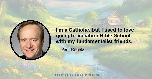 I'm a Catholic, but I used to love going to Vacation Bible School with my fundamentalist friends.