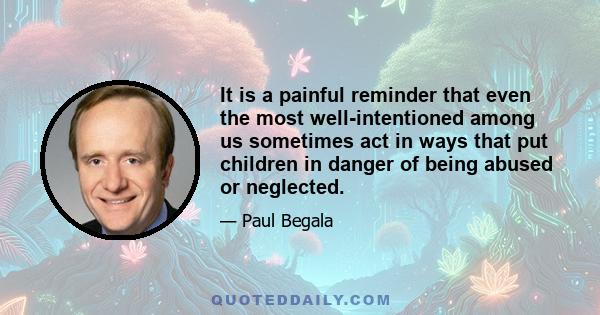 It is a painful reminder that even the most well-intentioned among us sometimes act in ways that put children in danger of being abused or neglected.